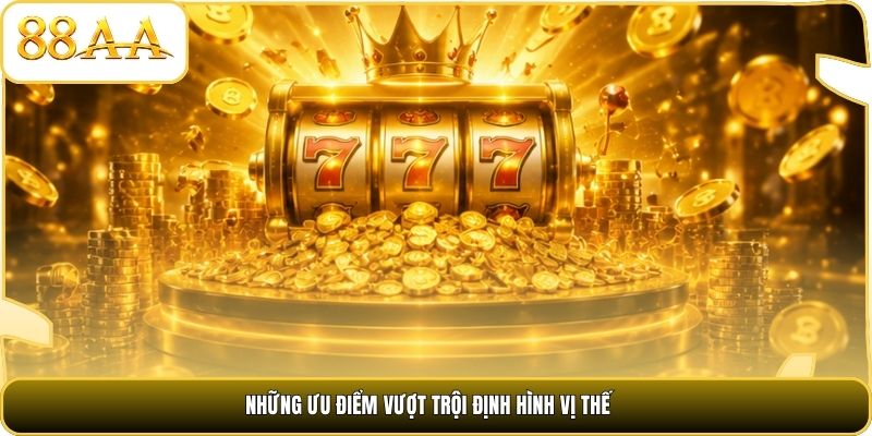 Những ưu điểm vượt trội định hình vị thế