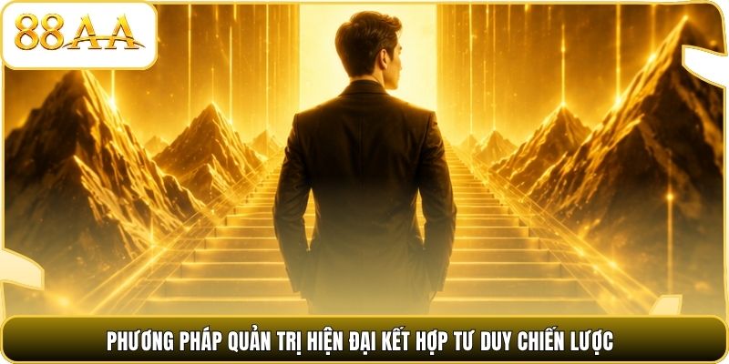 Phương pháp quản trị hiện đại kết hợp tư duy chiến lược